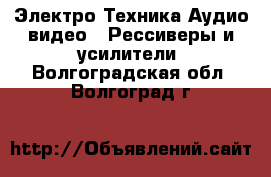 Электро-Техника Аудио-видео - Рессиверы и усилители. Волгоградская обл.,Волгоград г.